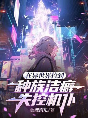 在异世界捡到种族洁癖失控机仆在线阅读