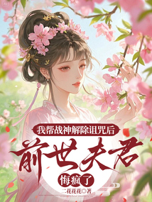 我?guī)蛻?zhàn)神解除詛咒后,前世夫君悔瘋了
