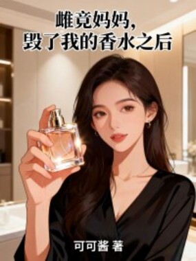 雌竟妈妈，毁了我的香水之后在线阅读