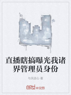 直播瞎搞曝光我诸界管理员身份在线阅读