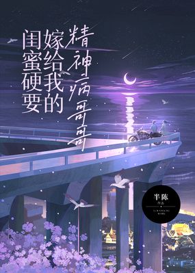 闺蜜硬要嫁给我的精神病哥哥在线阅读