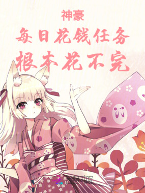神豪：每日花钱任务，根本花不完在线阅读