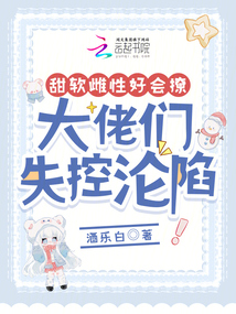 甜軟雌性好會撩，大佬們失控淪陷