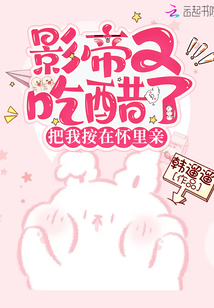 影帝又吃醋了把我按在懷里親