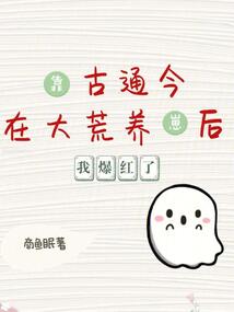 靠古通今在大荒養(yǎng)崽后,我爆紅了