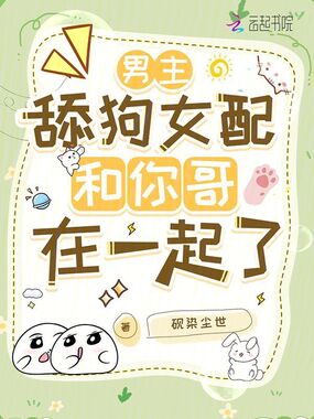 男主，舔狗女配和你哥在一起了在线阅读