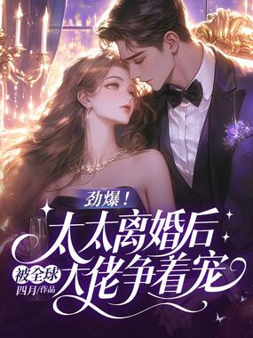 劲爆！太太离婚后被全球大佬争着宠在线阅读