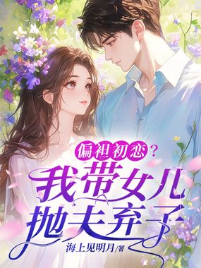 偏袒初恋?我带女儿抛夫弃子在线阅读