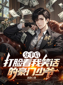分手后，打臉看我笑話的豪門少爺