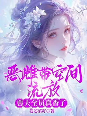 恶雌带空间流放,兽夫全员真香了在线阅读