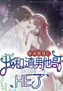 穿成替身后,我和渣男他哥HE了