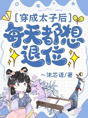 穿成太子后每天都想退位在线阅读