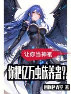 让你当神祇,你把亿万虫族养蛊?在线阅读