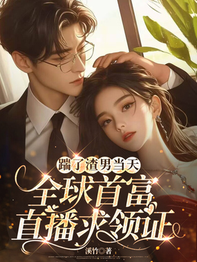 踹了渣男当天,全球首富直播求领证在线阅读