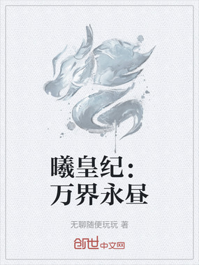 曦皇纪:万界永昼在线阅读