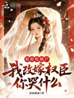侯府吃绝户,我改嫁权臣你哭什么在线阅读