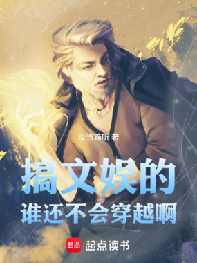 搞文娱的，谁还不会穿越啊在线阅读