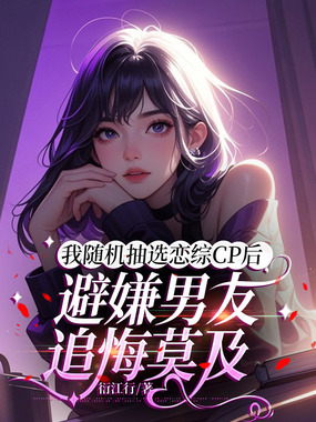 我随机抽选恋综cp后，避嫌男友追悔莫及在线阅读