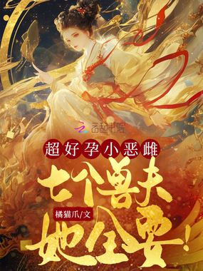 超好孕小恶雌，七个兽夫她全要！在线阅读