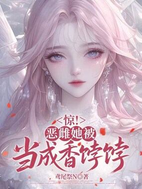 惊！恶雌她被当成香饽饽在线阅读