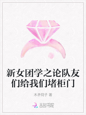 新女团学之论队友们给我们堵柜门在线阅读