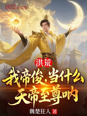 洪荒：我帝俊，当什么天帝至尊呐在线阅读