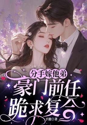 分手嫁他弟，豪门前任跪求复合在线阅读