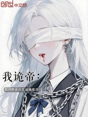 我诡帝：抓到野诡校花逼她练功！在线阅读