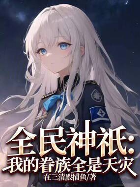 全民神祇：我的眷族全是天灾在线阅读