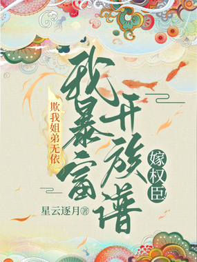 欺我姐弟无依？我暴富单开族谱嫁权臣！在线阅读