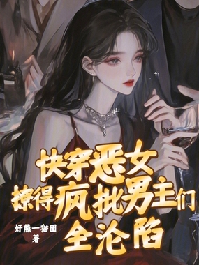 快穿恶女：撩得疯批男主们全沦陷在线阅读