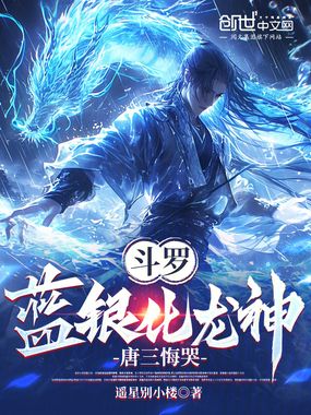 斗罗:蓝银化龙神,唐三悔哭在线阅读