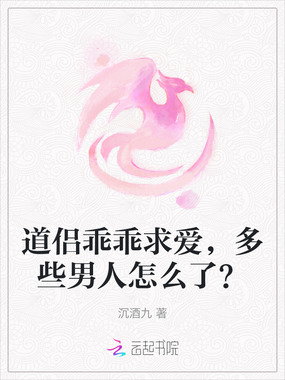 道侣乖乖求爱,多些男人怎么了?在线阅读