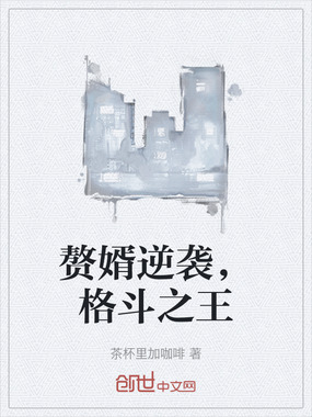 赘婿逆袭，格斗之王在线阅读