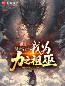 洪荒:皇天后土,我為力之祖巫