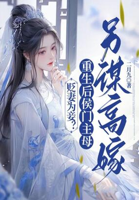 贬妻为妾？重生后侯门主母另谋高嫁在线阅读