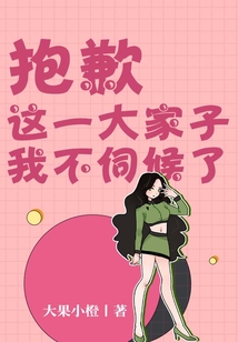 抱歉,這一大家子我不伺候了