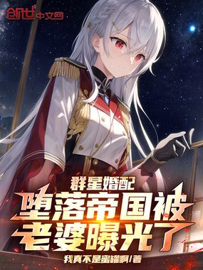 群星婚配:堕落帝国被老婆曝光了在线阅读