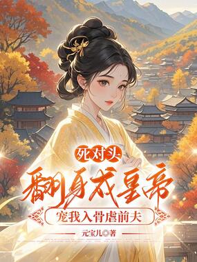 死对头翻身成皇帝，宠我入骨虐前夫在线阅读