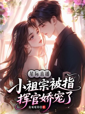 星际直播:小祖宗被指挥官娇宠了在线阅读