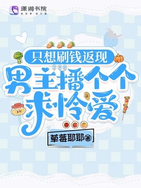 只想刷钱返现，男主播个个求怜爱在线阅读