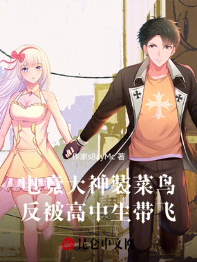 电竞大神装菜鸟，反被高中生带飞在线阅读