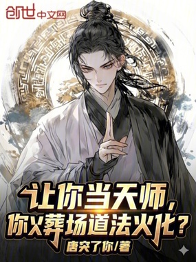 让你当天师，你火葬场道法火化？在线阅读
