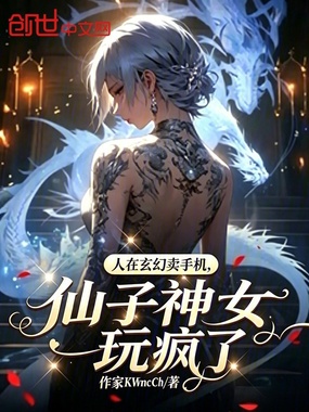 人在玄幻卖手机,仙子神女玩疯了在线阅读
