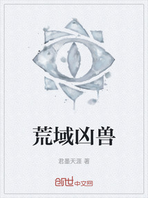 荒域凶兽最新章节-荒域凶兽最新章节无弹窗全文阅读-QQ阅读女生网