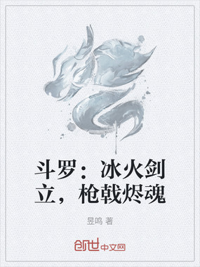 斗罗：冰火剑立，枪戟烬魂在线阅读