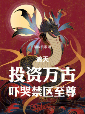 遮天：投资万古，吓哭禁区至尊在线阅读