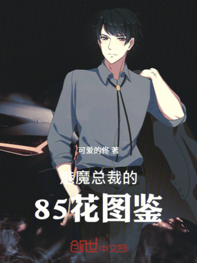 魅魔总裁的85花图鉴在线阅读