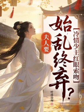 夫人要始乱终弃？冷情少主红眼索吻在线阅读
