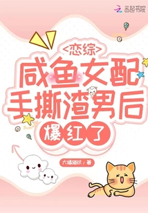 戀綜：咸魚女配手撕渣男后爆紅了